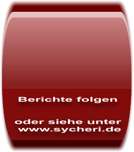Berichte folgen   oder siehe unter  www.sycheri.de